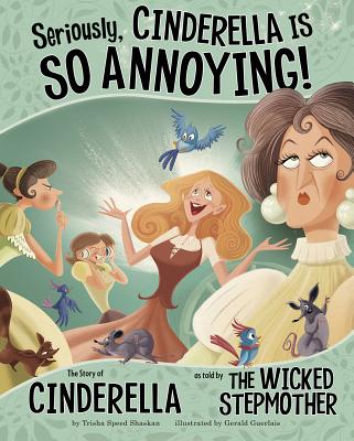 Seriously, Cinderella Is So Annoying!: The Story of Cinderella as Told by the Wicked Stepmother - Trisha Speed Shaskan