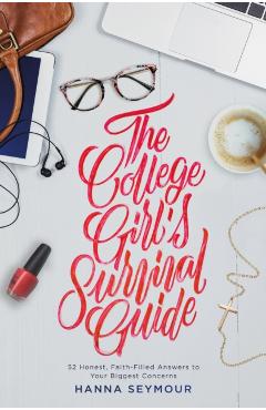 The College Girl's Survival Guide: 52 Honest, Faith-Filled Answers to Your Biggest Concerns - Hanna Seymour