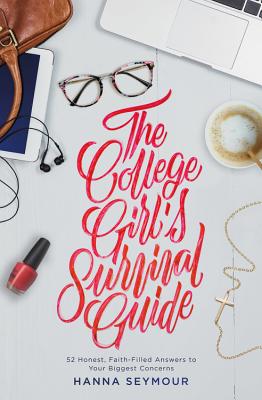 The College Girl's Survival Guide: 52 Honest, Faith-Filled Answers to Your Biggest Concerns - Hanna Seymour