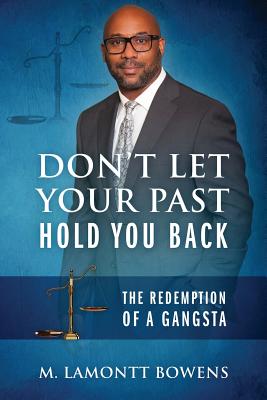 Don't Let Your Past Hold You Back: The Redemption of a Gangsta - M. Lamontt Bowens