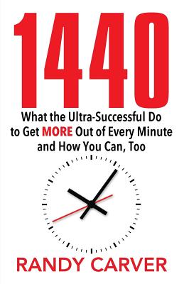 1440: What the Ultra-Successful Do to Get More Out of Every Minute and How You Can, Too - Randy Carver