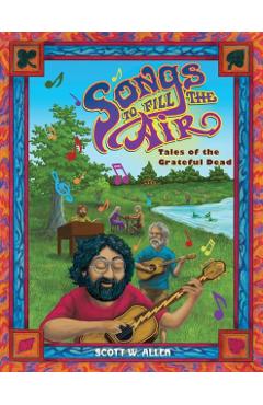 Songs to Fill the Air: Tales of the Grateful Dead - Scott W. Allen
