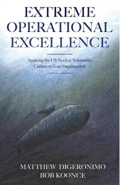 Extreme Operational Excellence: Applying the US Nuclear Submarine Culture to Your Organization - Matt Digeronimo