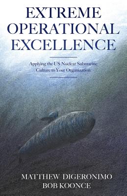 Extreme Operational Excellence: Applying the US Nuclear Submarine Culture to Your Organization - Matt Digeronimo