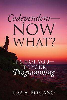 Codependent - Now What? Its Not You - Its Your Programming - Lisa A. Romano