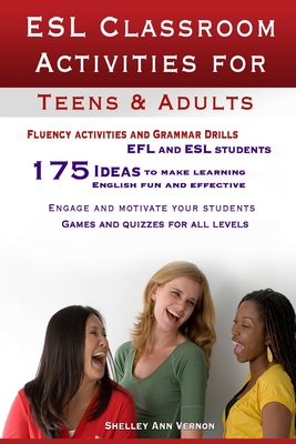 ESL Classroom Activities for Teens and Adults: ESL games, fluency activities and grammar drills for EFL and ESL students. - Shelley Ann Vernon