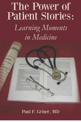 The Power of Patient Stories: Learning Moments in Medicine - Paul F. Griner M. D.