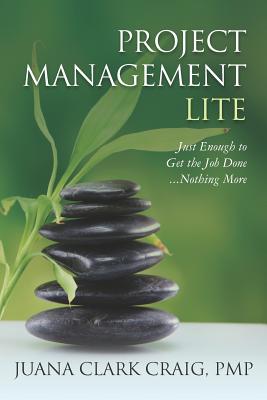 Project Management Lite: Just Enough to Get the Job Done...Nothing More - Juana Clark Craig