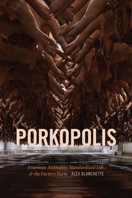 Porkopolis: American Animality, Standardized Life, and the Factory Farm - Alex Blanchette