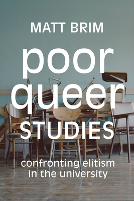 Poor Queer Studies: Confronting Elitism in the University - Matt Brim