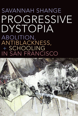 Progressive Dystopia: Abolition, Antiblackness, and Schooling in San Francisco - Savannah Shange