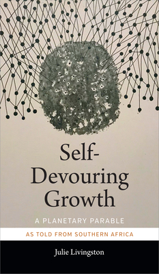 Self-Devouring Growth: A Planetary Parable as Told from Southern Africa - Julie Livingston