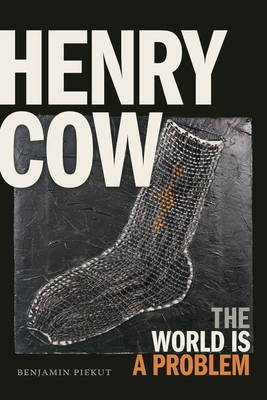 Henry Cow: The World Is a Problem - Benjamin Piekut