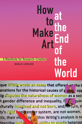 How to Make Art at the End of the World: A Manifesto for Research-Creation - Natalie Loveless