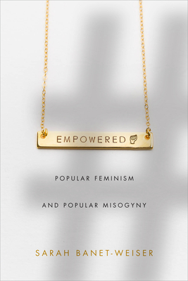 Empowered: Popular Feminism and Popular Misogyny - Sarah Banet-weiser