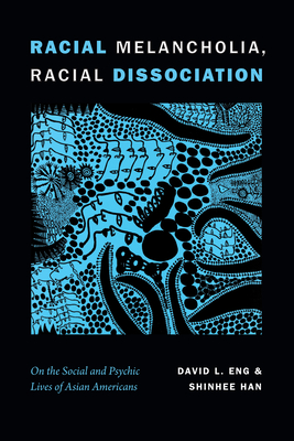 Racial Melancholia, Racial Dissociation: On the Social and Psychic Lives of Asian Americans - David L. Eng
