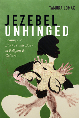 Jezebel Unhinged: Loosing the Black Female Body in Religion and Culture - Tamura Lomax