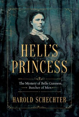 Hell's Princess: The Mystery of Belle Gunness, Butcher of Men - Harold Schechter