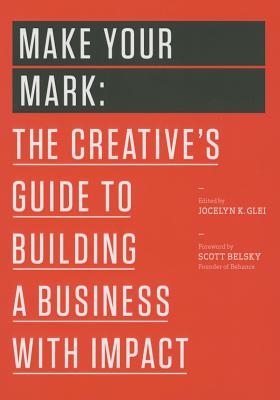 Make Your Mark: The Creative's Guide to Building a Business with Impact - Jocelyn K. Glei (editor)