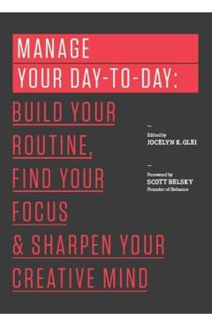 Manage Your Day-To-Day: Build Your Routine, Find Your Focus, and Sharpen Your Creative Mind - Jocelyn K. Glei (editor)