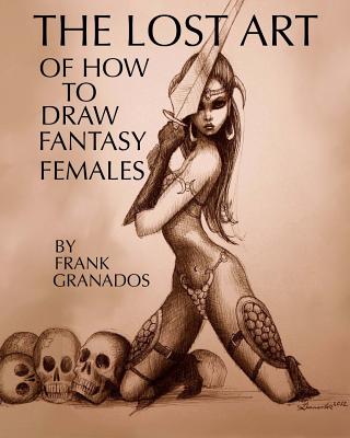 The lost art of how to draw fantasy females - Frank Granados