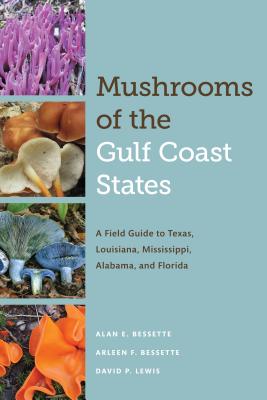 Mushrooms of the Gulf Coast States: A Field Guide to Texas, Louisiana, Mississippi, Alabama, and Florida - Alan E. Bessette