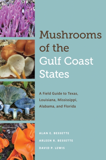 Mushrooms of the Gulf Coast States: A Field Guide to Texas, Louisiana, Mississippi, Alabama, and Florida - Alan E. Bessette