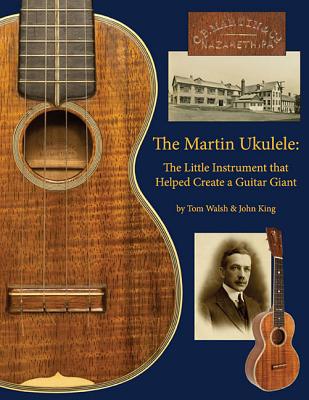 The Martin Ukulele: The Little Instrument That Helped Create a Guitar Giant - John King