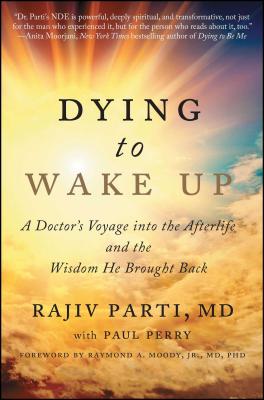 Dying to Wake Up: A Doctor's Voyage Into the Afterlife and the Wisdom He Brought Back - Rajiv Parti