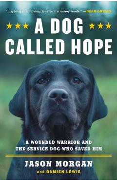 A Dog Called Hope: The Special Forces Wounded Warrior and the Dog Who Dared to Love Him - Jason Morgan