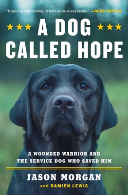 A Dog Called Hope: The Special Forces Wounded Warrior and the Dog Who Dared to Love Him - Jason Morgan