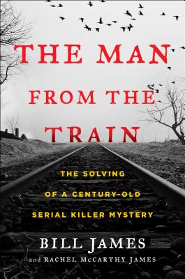 The Man from the Train: The Solving of a Century-Old Serial Killer Mystery - Bill James
