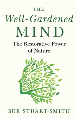 The Well-Gardened Mind: The Restorative Power of Nature - Sue Stuart-smith