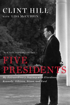 Five Presidents: My Extraordinary Journey with Eisenhower, Kennedy, Johnson, Nixon, and Ford - Clint Hill