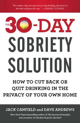 The 30-Day Sobriety Solution: How to Cut Back or Quit Drinking in the Privacy of Your Own Home - Jack Canfield