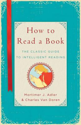 How to Read a Book: The Classic Guide to Intelligent Reading - Mortimer J. Adler