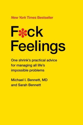 F*ck Feelings: One Shrink's Practical Advice for Managing All Life's Impossible Problems - Michael Bennett Md