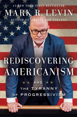 Rediscovering Americanism: And the Tyranny of Progressivism - Mark R. Levin
