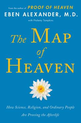 The Map of Heaven: How Science, Religion, and Ordinary People Are Proving the Afterlife - Eben Alexander