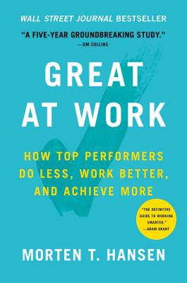 Great at Work: How Top Performers Do Less, Work Better, and Achieve More - Morten T. Hansen
