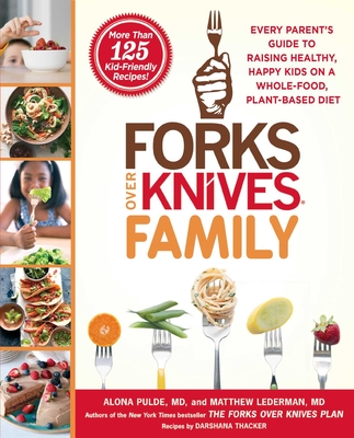 Forks Over Knives Family: Every Parent's Guide to Raising Healthy, Happy Kids on a Whole-Food, Plant-Based Diet - Alona Pulde