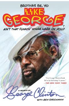 Brothas Be, Yo Like George, Ain't That Funkin' Kinda Hard on You?: A Memoir - George Clinton