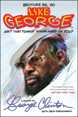 Brothas Be, Yo Like George, Ain't That Funkin' Kinda Hard on You?: A Memoir - George Clinton