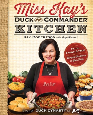 Miss Kay's Duck Commander Kitchen: Faith, Family, and Food--Bringing Our Home to Your Table - Kay Robertson