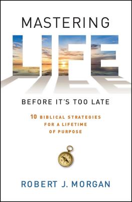 Mastering Life Before It's Too Late: 10 Biblical Strategies for a Lifetime of Purpose - Robert J. Morgan