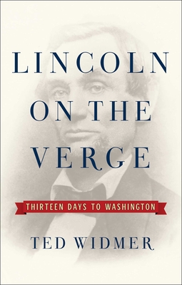 Lincoln on the Verge: Thirteen Days to Washington - Ted Widmer
