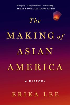 The Making of Asian America: A History - Erika Lee