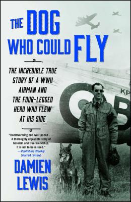 The Dog Who Could Fly: The Incredible True Story of a WWII Airman and the Four-Legged Hero Who Flew at His Side - Damien Lewis