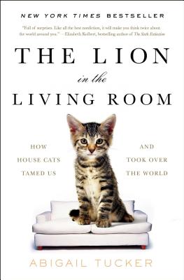 The Lion in the Living Room: How House Cats Tamed Us and Took Over the World - Abigail Tucker