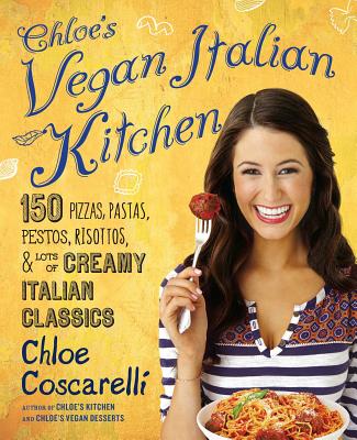 Chloe's Vegan Italian Kitchen: 150 Pizzas, Pastas, Pestos, Risottos, & Lots of Creamy Italian Classics - Chloe Coscarelli